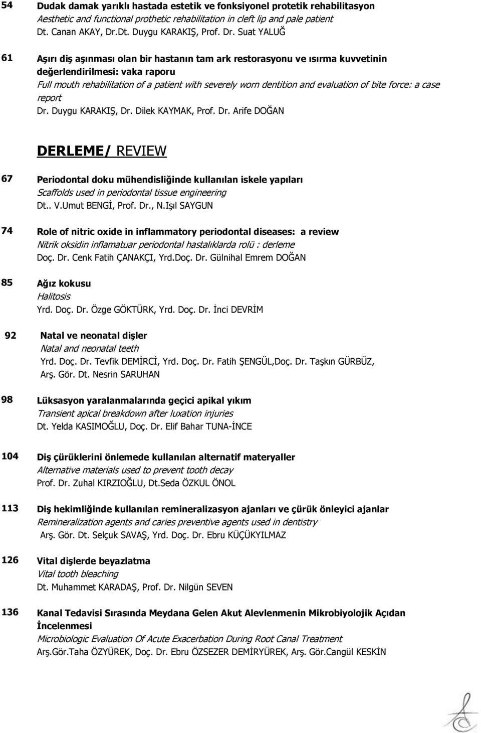 evaluation of bite force: a case report Dr. Duygu KARAKIŞ, Dr. Dilek KAYMAK, Prof. Dr. Arife DOĞAN DERLEME/ REVIEW 67 Periodontal doku mühendisliğinde kullanılan iskele yapıları Scaffolds used in periodontal tissue engineering Dt.