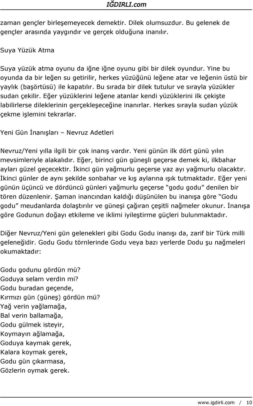 Yine bu oyunda da bir leğen su getirilir, herkes yüzüğünü leğene atar ve leğenin üstü bir yaylık (başörtüsü) ile kapatılır. Bu sırada bir dilek tutulur ve sırayla yüzükler sudan çekilir.