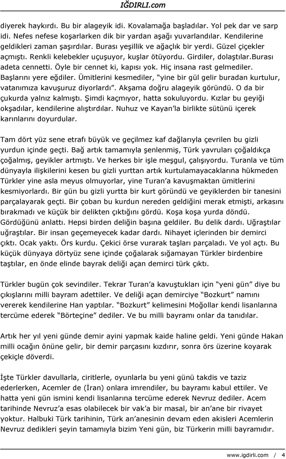 Hiç insana rast gelmediler. Başlarını yere eğdiler. Ümitlerini kesmediler, yine bir gül gelir buradan kurtulur, vatanımıza kavuşuruz diyorlardı. Akşama doğru alageyik göründü.