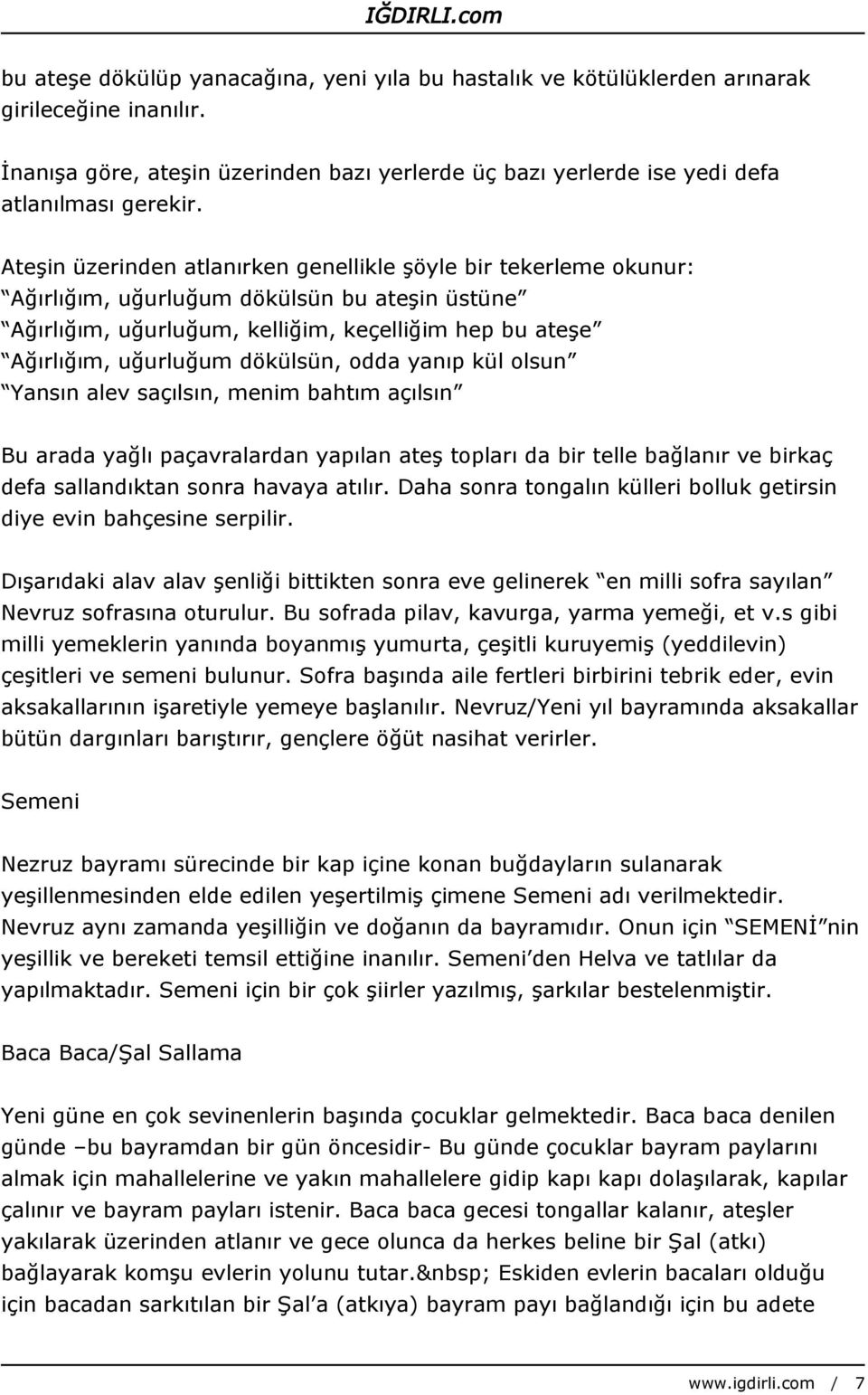 dökülsün, odda yanıp kül olsun Yansın alev saçılsın, menim bahtım açılsın Bu arada yağlı paçavralardan yapılan ateş topları da bir telle bağlanır ve birkaç defa sallandıktan sonra havaya atılır.