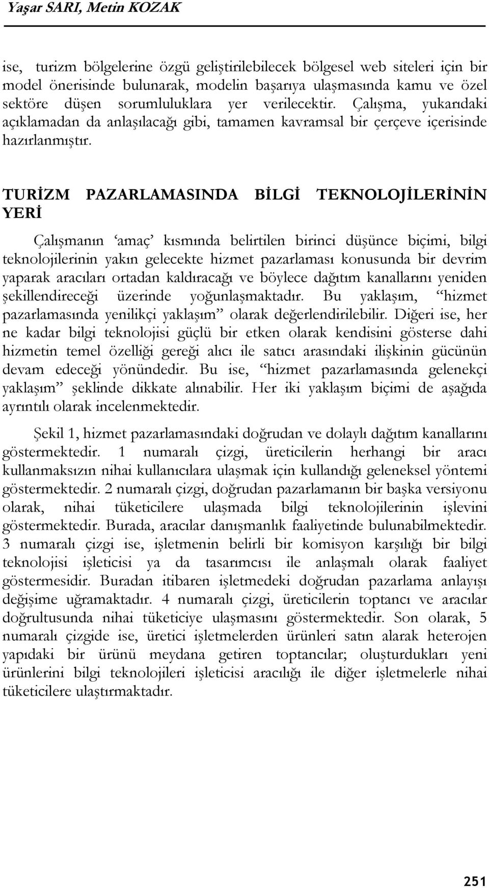 TURİZM PAZARLAMASINDA BİLGİ TEKNOLOJİLERİNİN YERİ Çalışmanın amaç kısmında belirtilen birinci düşünce biçimi, bilgi teknolojilerinin yakın gelecekte hizmet pazarlaması konusunda bir devrim yaparak