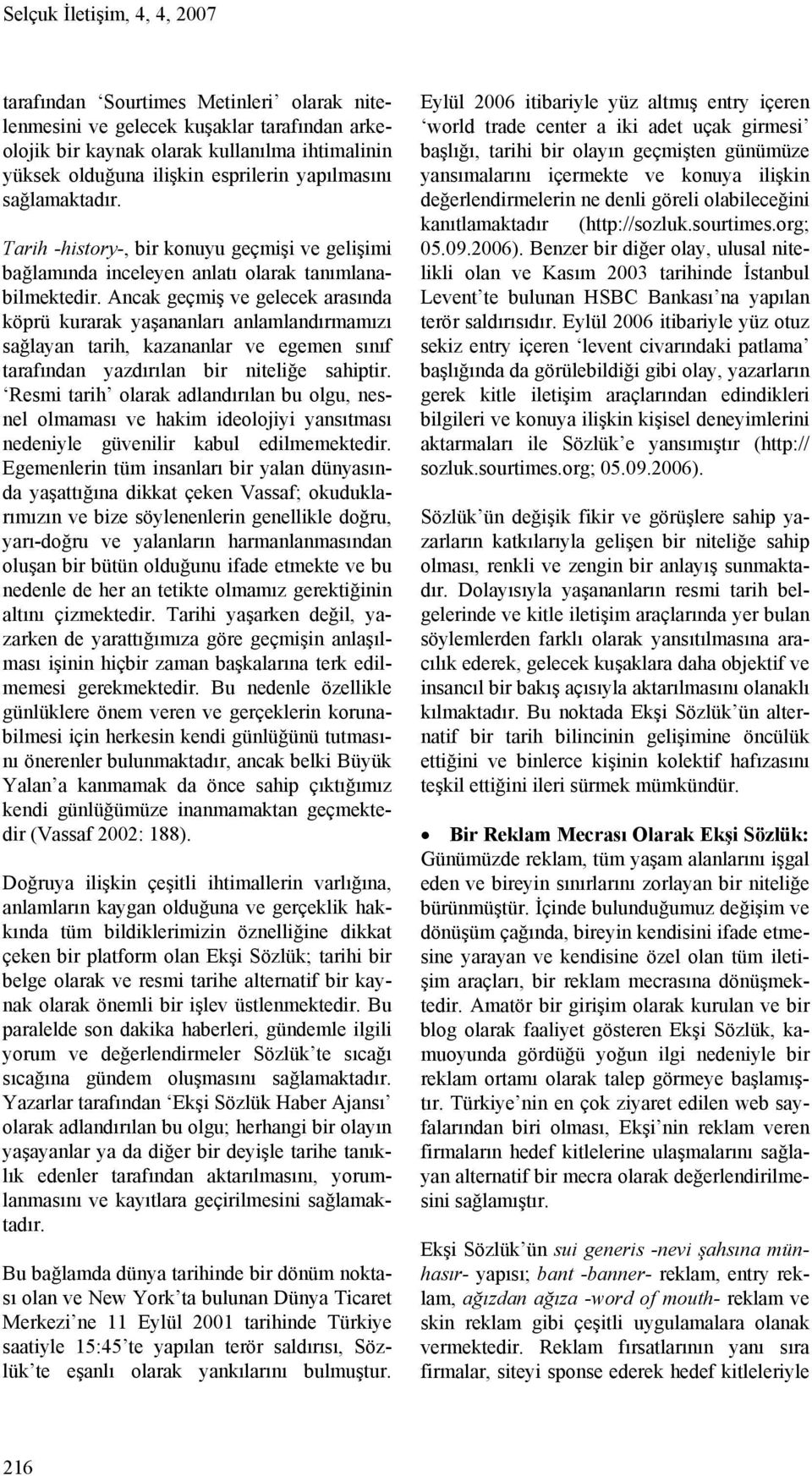 Ancak geçmiş ve gelecek arasında köprü kurarak yaşananları anlamlandırmamızı sağlayan tarih, kazananlar ve egemen sınıf tarafından yazdırılan bir niteliğe sahiptir.