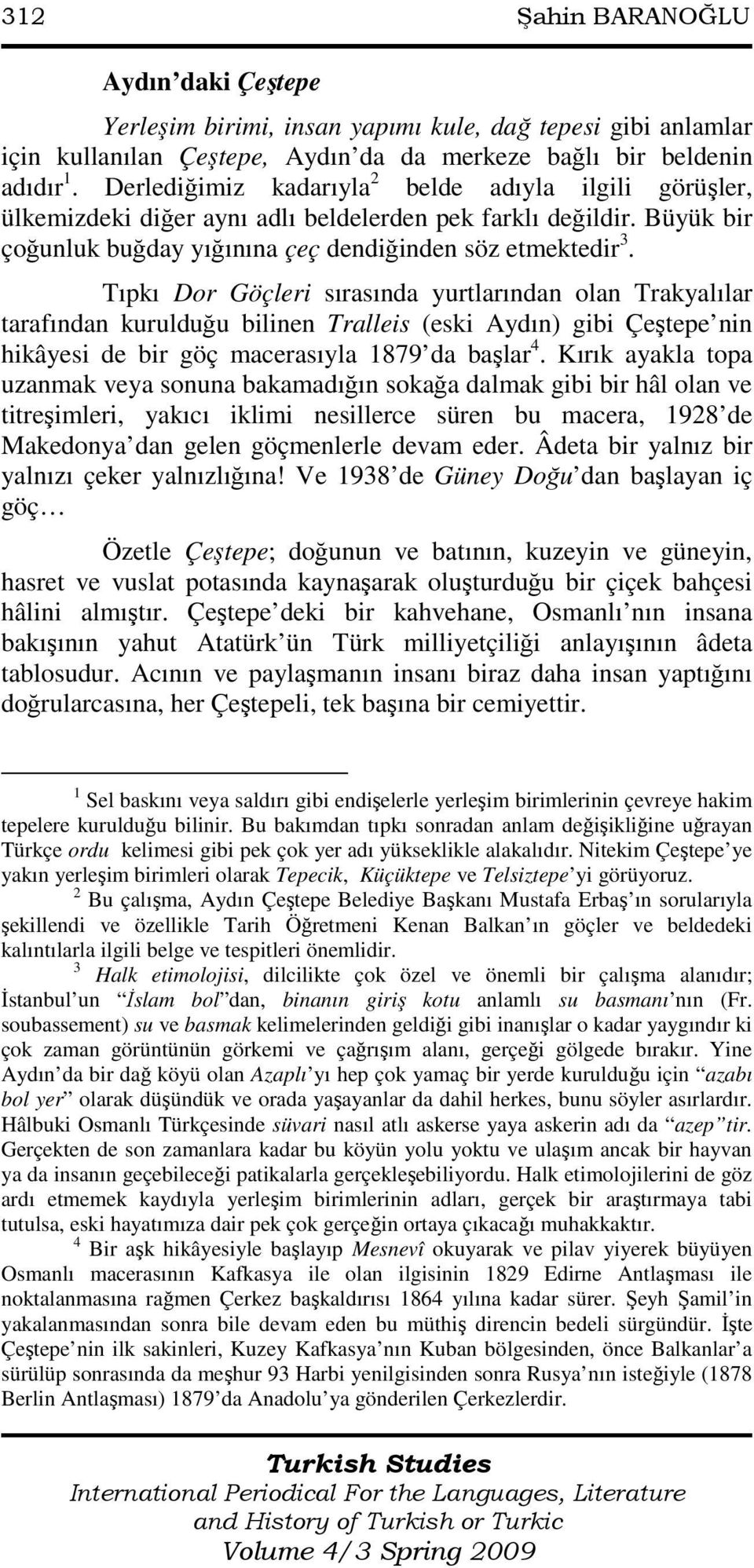 Tıpkı Dor Göçleri sırasında yurtlarından olan Trakyalılar tarafından kurulduğu bilinen Tralleis (eski Aydın) gibi Çeştepe nin hikâyesi de bir göç macerasıyla 1879 da başlar 4.