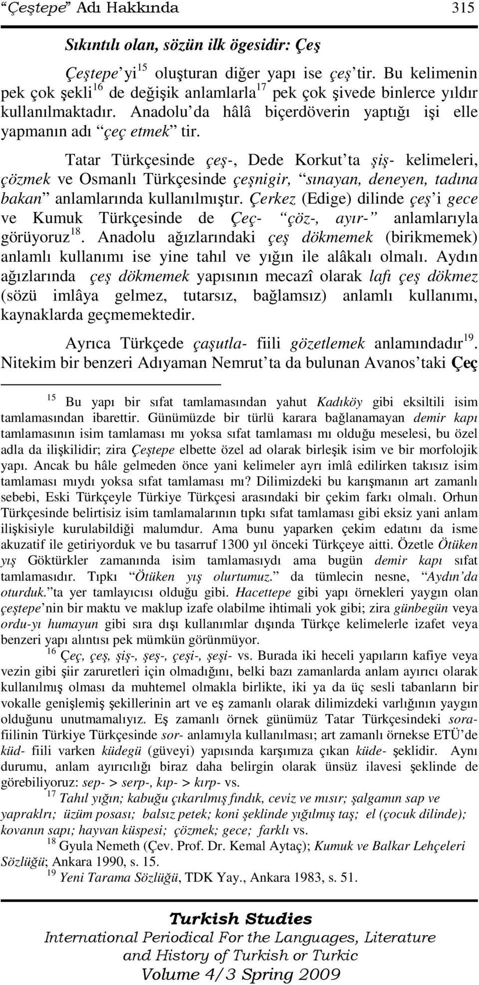 Tatar Türkçesinde çeş-, Dede Korkut ta şiş- kelimeleri, çözmek ve Osmanlı Türkçesinde çeşnigir, sınayan, deneyen, tadına bakan anlamlarında kullanılmıştır.