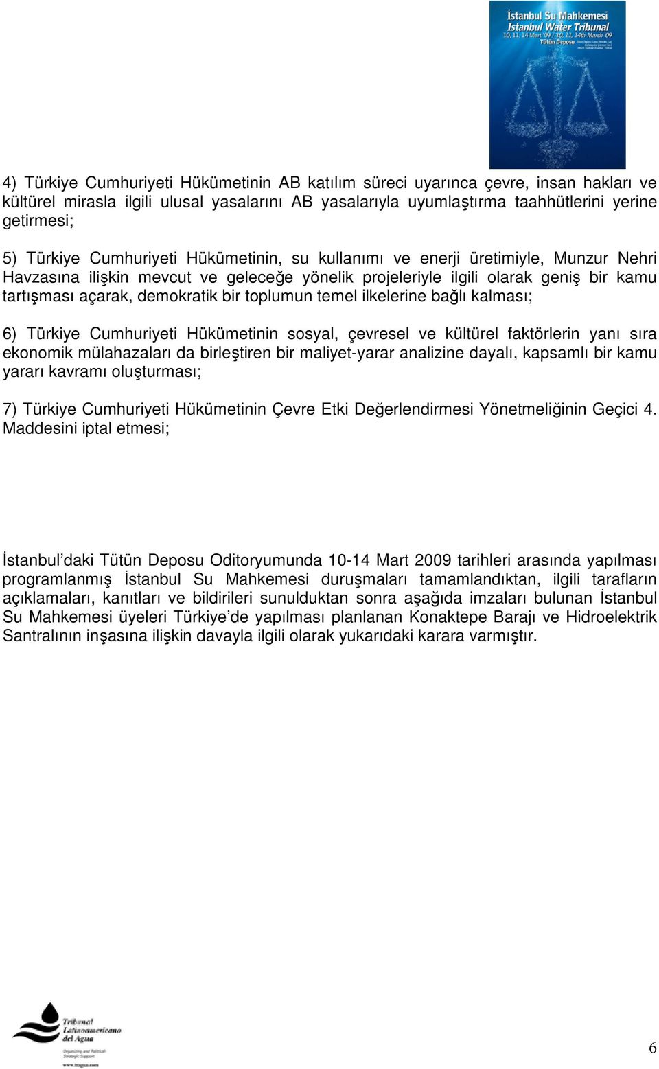 toplumun temel ilkelerine bağlı kalması; 6) Türkiye Cumhuriyeti Hükümetinin sosyal, çevresel ve kültürel faktörlerin yanı sıra ekonomik mülahazaları da birleştiren bir maliyet-yarar analizine dayalı,