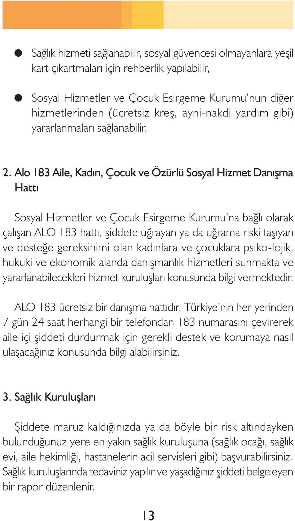 Alo 183 Aile, Kadýn, Çocuk ve Özürlü Sosyal Hizmet Danýþma Hattý Sosyal Hizmetler ve Çocuk Esirgeme Kurumu na baðlý olarak çalýþan ALO 183 hattý, þiddete uðrayan ya da uðrama riski taþýyan ve desteðe