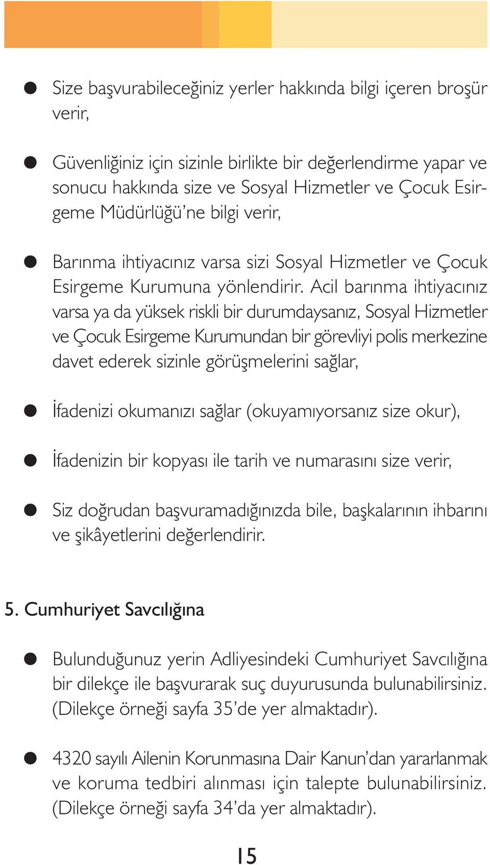 Acil barýnma ihtiyacýnýz varsa ya da yüksek riskli bir durumdaysanýz, Sosyal Hizmetler ve Çocuk Esirgeme Kurumundan bir görevliyi polis merkezine davet ederek sizinle görüþmelerini saðlar, Ýfadenizi