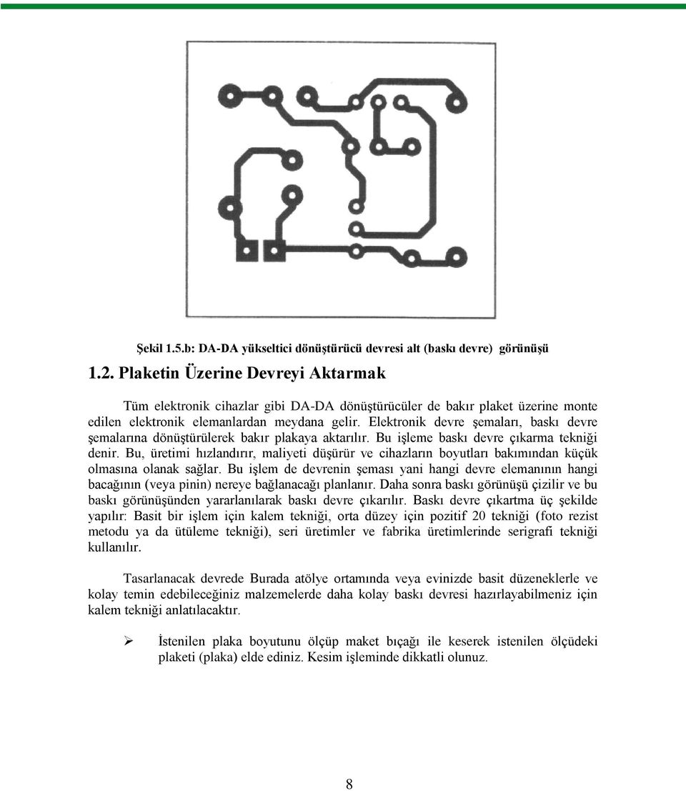 Elektronik devre şemaları, baskı devre şemalarına dönüştürülerek bakır plakaya aktarılır. Bu işleme baskı devre çıkarma tekniği denir.