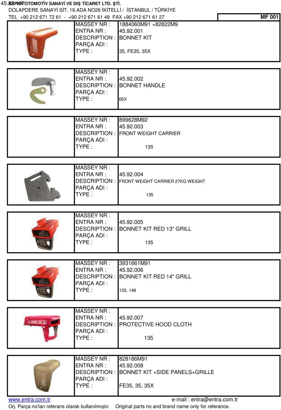 92.005 DESCRIPTION : BONNET KIT RED 13" GRILL 135 MASSEY NR : 3931661M91 ENTRA NR : 45.92.006 DESCRIPTION : BONNET KIT RED 14" GRILL 135, 148 MASSEY NR : ENTRA NR : 45.92.007 DESCRIPTION : PROTECTIVE HOOD CLOTH 135 MASSEY NR : 828186M91 ENTRA NR : 45.