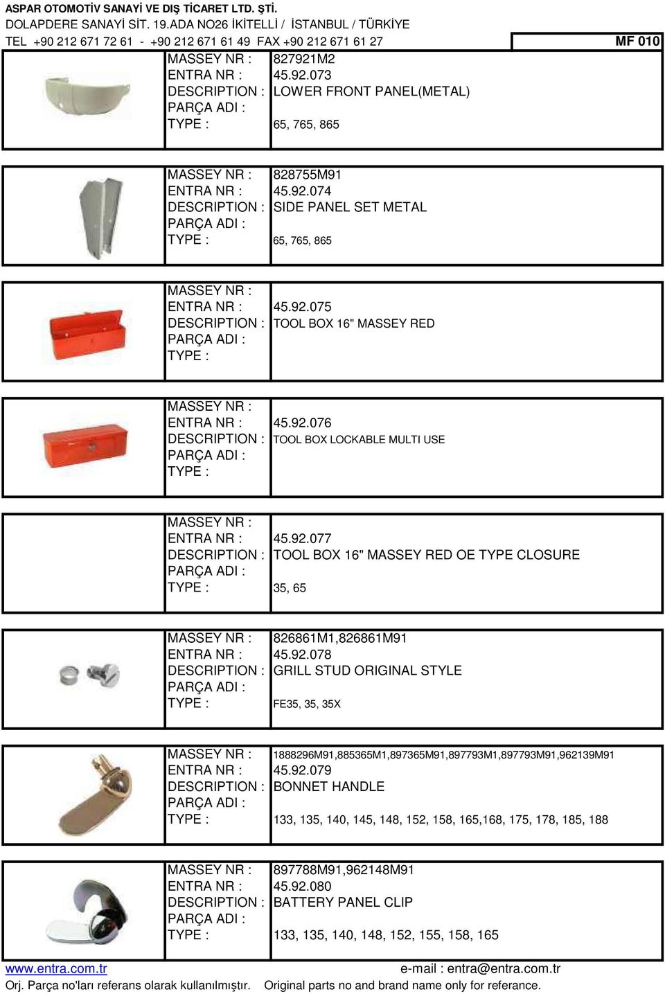 92.077 DESCRIPTION : TOOL BOX 16" MASSEY RED OE TYPE CLOSURE 35, 65 MASSEY NR : 826861M1,826861M91 ENTRA NR : 45.92.078 DESCRIPTION : GRILL STUD ORIGINAL STYLE FE35, 35, 35X MASSEY NR : 1888296M91,885365M1,897365M91,897793M1,897793M91,962139M91 ENTRA NR : 45.