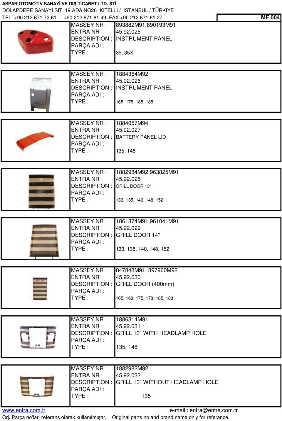 92.029 DESCRIPTION : GRILL DOOR 14" 133, 135, 140, 148, 152 MASSEY NR : 847848M91, 897960M92 ENTRA NR : 45.92.030 DESCRIPTION : GRILL DOOR (400mm) 165, 168, 175, 178, 185, 188 MASSEY NR : 1886314M91 ENTRA NR : 45.