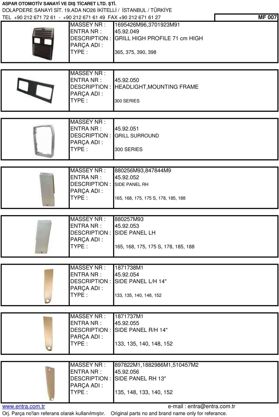 92.053 DESCRIPTION : SIDE PANEL LH 165, 168, 175, 175 S, 178, 185, 188 MASSEY NR : 1871738M1 ENTRA NR : 45.92.054 DESCRIPTION : SIDE PANEL L/H 14" 133, 135, 140, 148, 152 MASSEY NR : 1871737M1 ENTRA NR : 45.