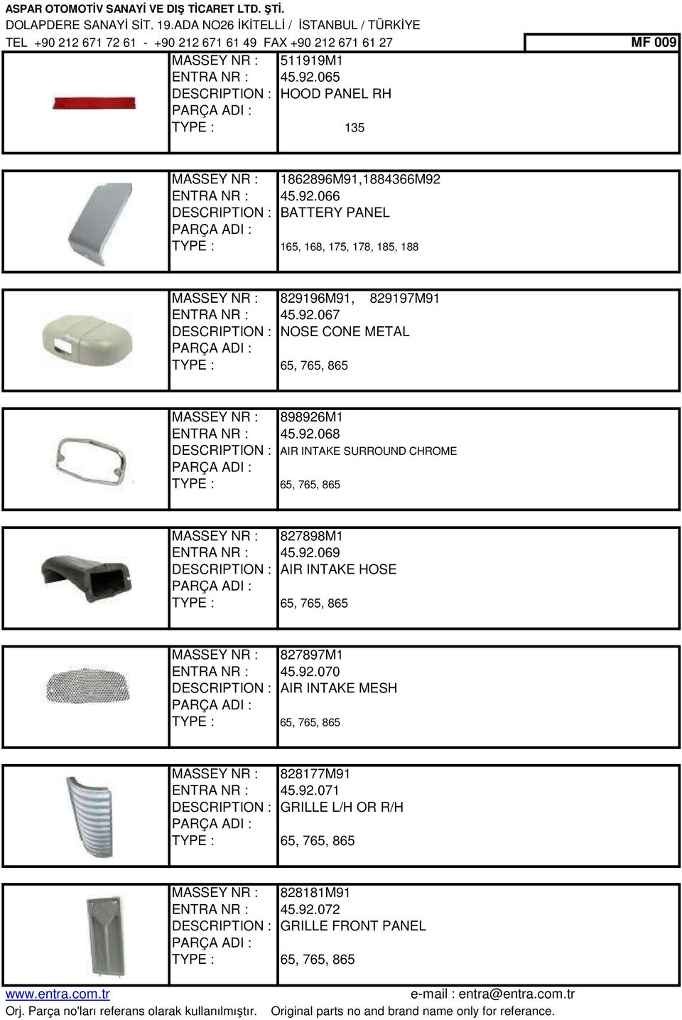 92.068 DESCRIPTION : AIR INTAKE SURROUND CHROME 65, 765, 865 MASSEY NR : 827898M1 ENTRA NR : 45.92.069 DESCRIPTION : AIR INTAKE HOSE 65, 765, 865 MASSEY NR : 827897M1 ENTRA NR : 45.92.070 DESCRIPTION : AIR INTAKE MESH 65, 765, 865 MASSEY NR : 828177M91 ENTRA NR : 45.