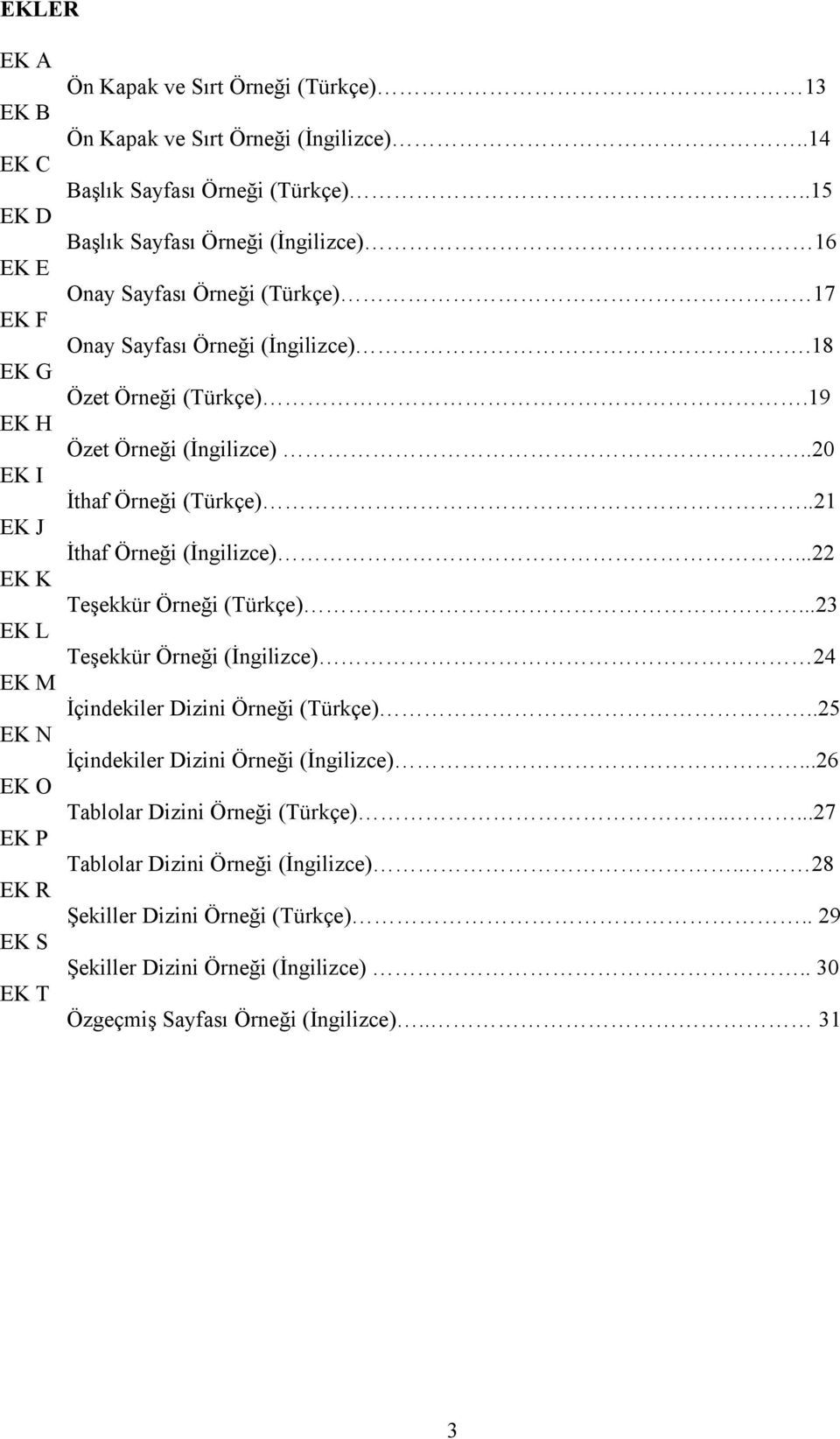 .20 EK I İthaf Örneği (Türkçe)..21 EK J İthaf Örneği (İngilizce)...22 EK K Teşekkür Örneği (Türkçe)...23 EK L Teşekkür Örneği (İngilizce) 24 EK M İçindekiler Dizini Örneği (Türkçe).