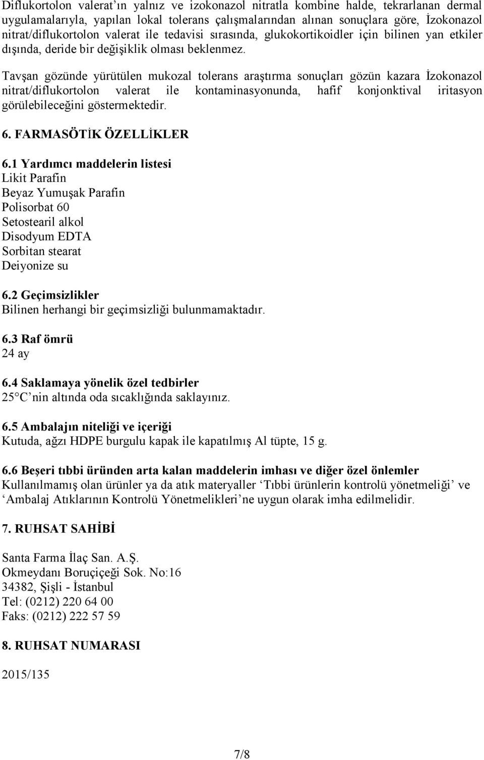 Tavşan gözünde yürütülen mukozal tolerans araştırma sonuçları gözün kazara Đzokonazol nitrat/diflukortolon valerat ile kontaminasyonunda, hafif konjonktival iritasyon görülebileceğini göstermektedir.