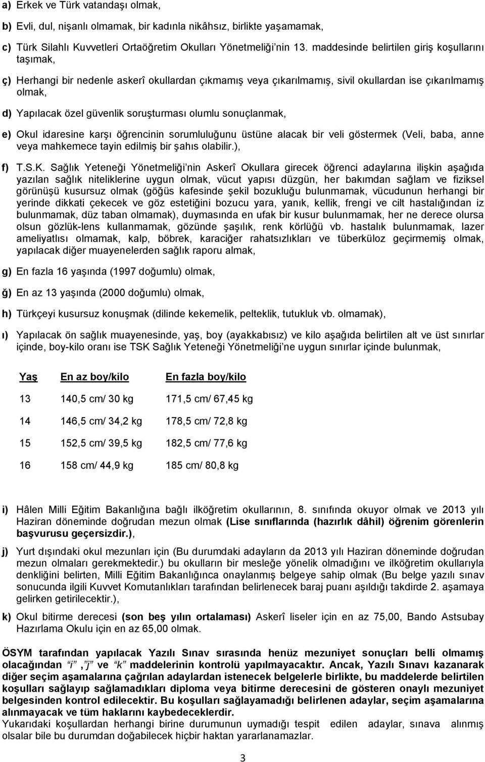 olumlu sonuçlanmak, e) Okul idaresine karşı öğrencinin sorumluluğunu üstüne alacak bir veli göstermek (Veli, baba, anne veya mahkemece tayin edilmiş bir şahıs olabilir.), f) T.S.K.