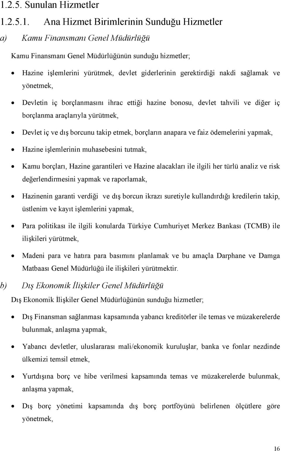 takip etmek, borçların anapara ve faiz ödemelerini yapmak, Hazine işlemlerinin muhasebesini tutmak, Kamu borçları, Hazine garantileri ve Hazine alacakları ile ilgili her türlü analiz ve risk