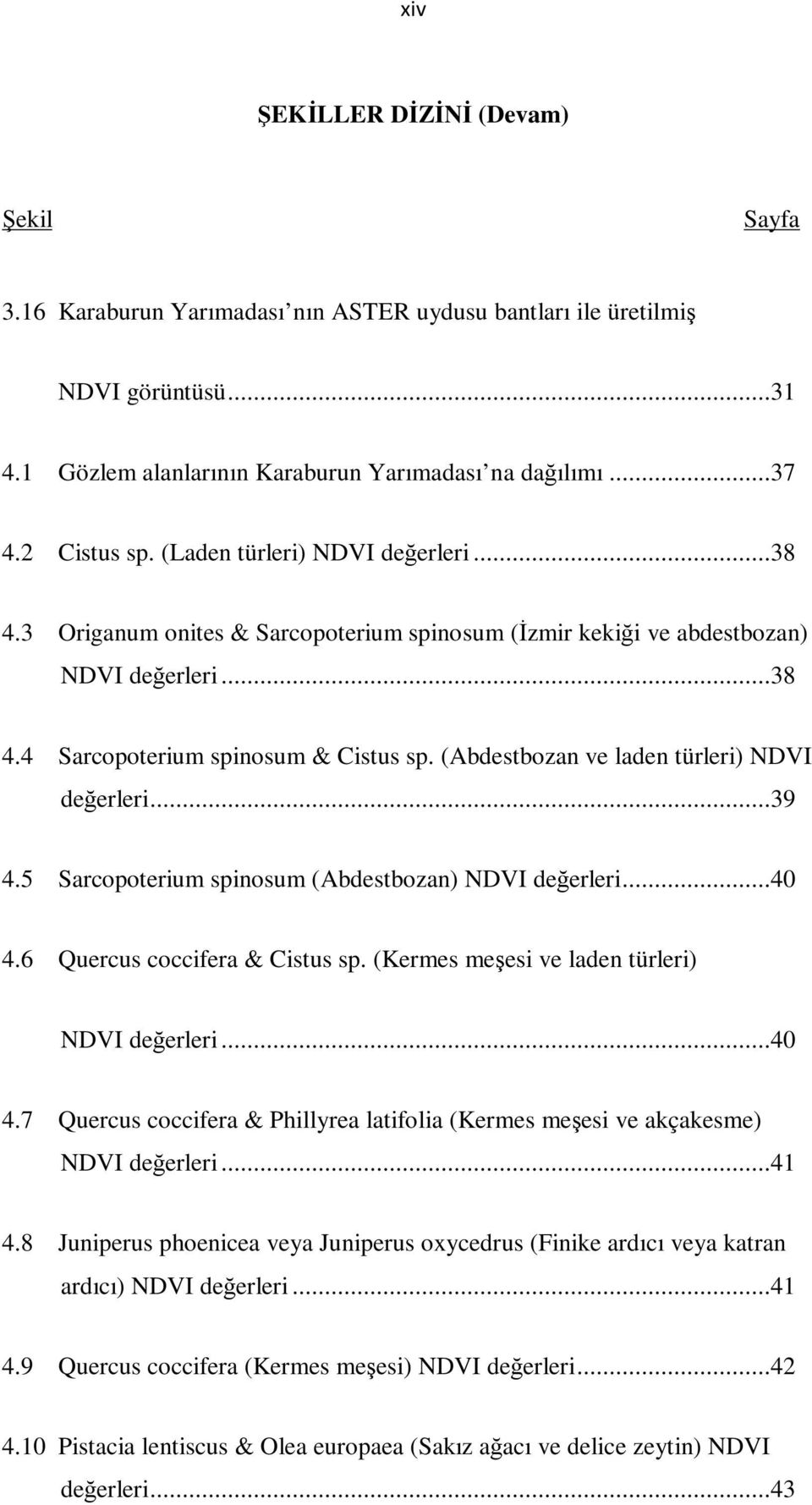 (Abdestbozan ve laden türleri) NDVI değerleri...39 4.5 Sarcopoterium spinosum (Abdestbozan) NDVI değerleri...40 4.6 Quercus coccifera & Cistus sp. (Kermes meşesi ve laden türleri) NDVI değerleri...40 4.7 Quercus coccifera & Phillyrea latifolia (Kermes meşesi ve akçakesme) NDVI değerleri.