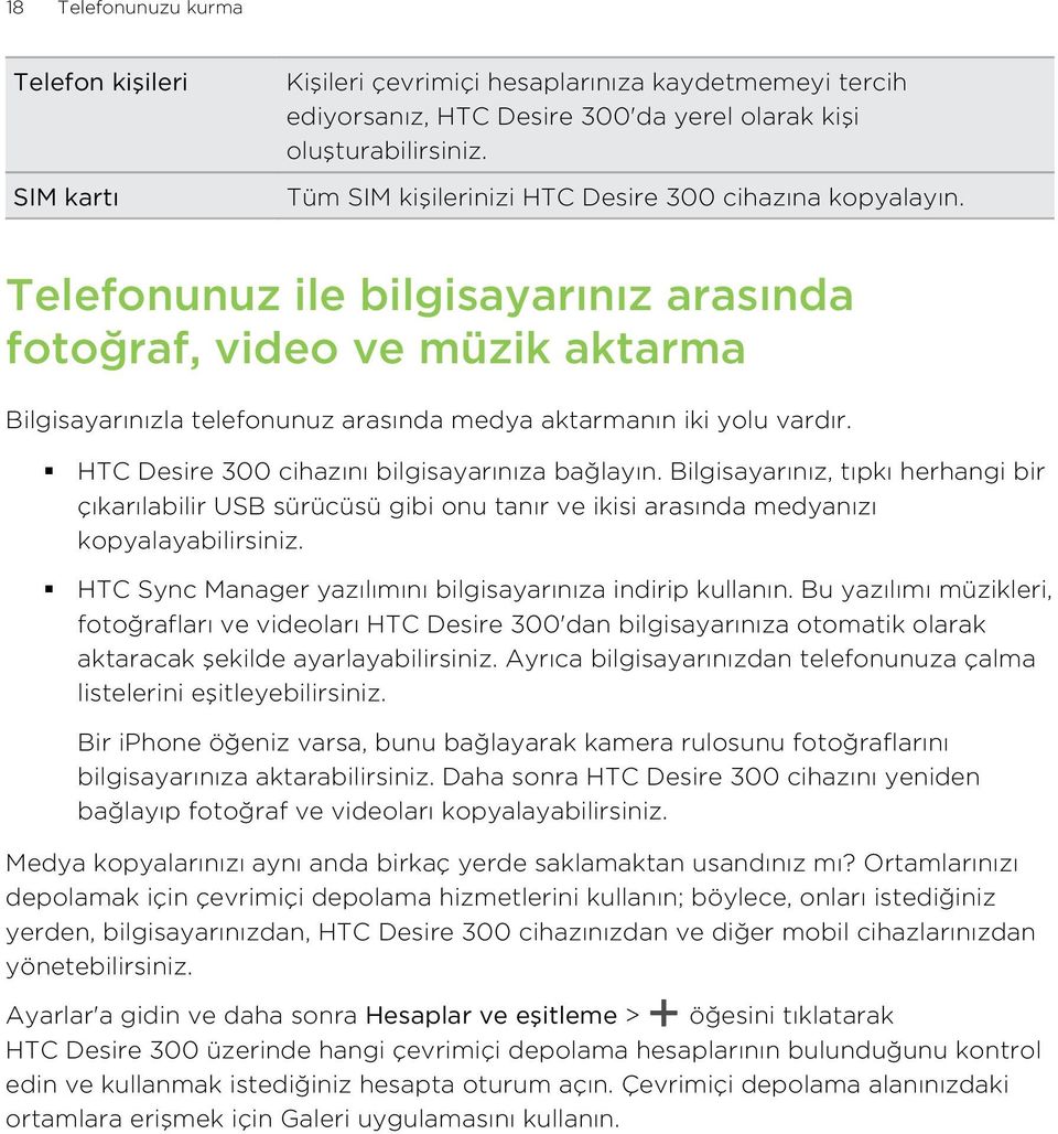 Telefonunuz ile bilgisayarınız arasında fotoğraf, video ve müzik aktarma Bilgisayarınızla telefonunuz arasında medya aktarmanın iki yolu vardır. HTC Desire 300 cihazını bilgisayarınıza bağlayın.