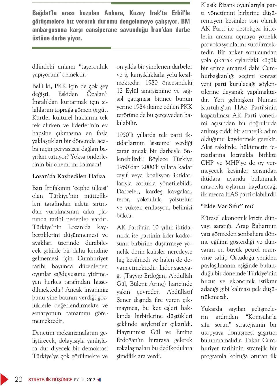 Eskiden Öcalan ı İmralı dan kurtarmak için silahlarını toprağa gömen örgüt, Kürtler kültürel haklarını tek tek alırken ve liderlerinin ev hapsine çıkmasına en fazla yaklaştıkları bir dönemde acaba