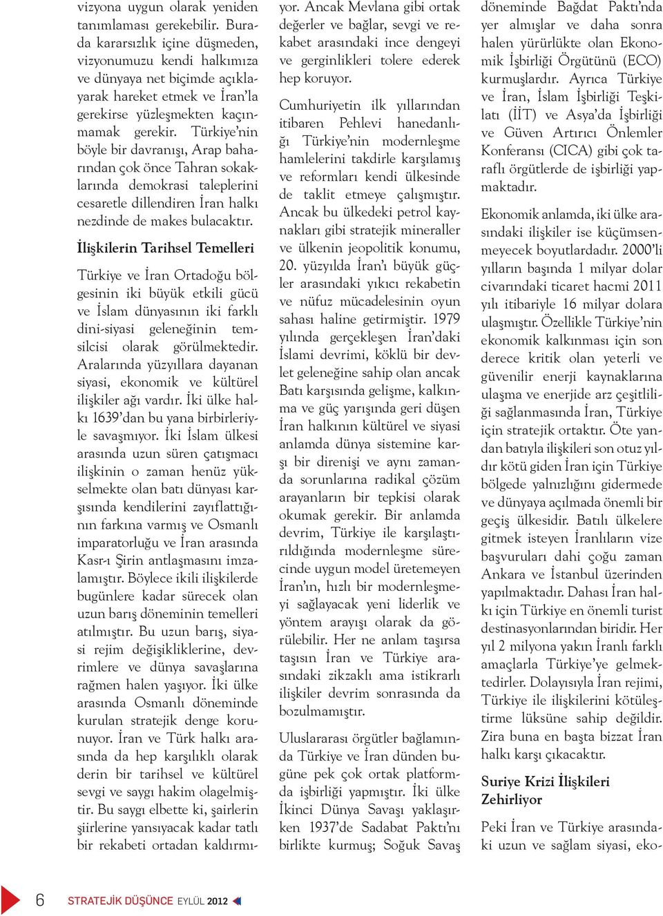 Türkiye nin böyle bir davranışı, Arap baharından çok önce Tahran sokaklarında demokrasi taleplerini cesaretle dillendiren İran halkı nezdinde de makes bulacaktır.