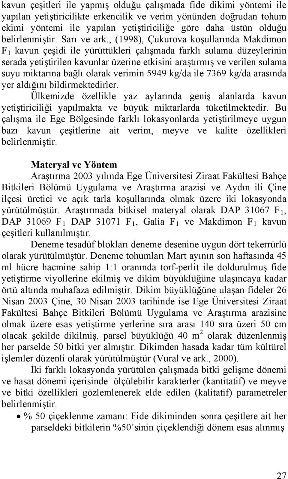 , (1998), Çukurova koşullarında Makdimon F 1 kavun çeşidi ile yürüttükleri çalışmada farklı sulama düzeylerinin serada yetiştirilen kavunlar üzerine etkisini araştırmış ve verilen sulama suyu