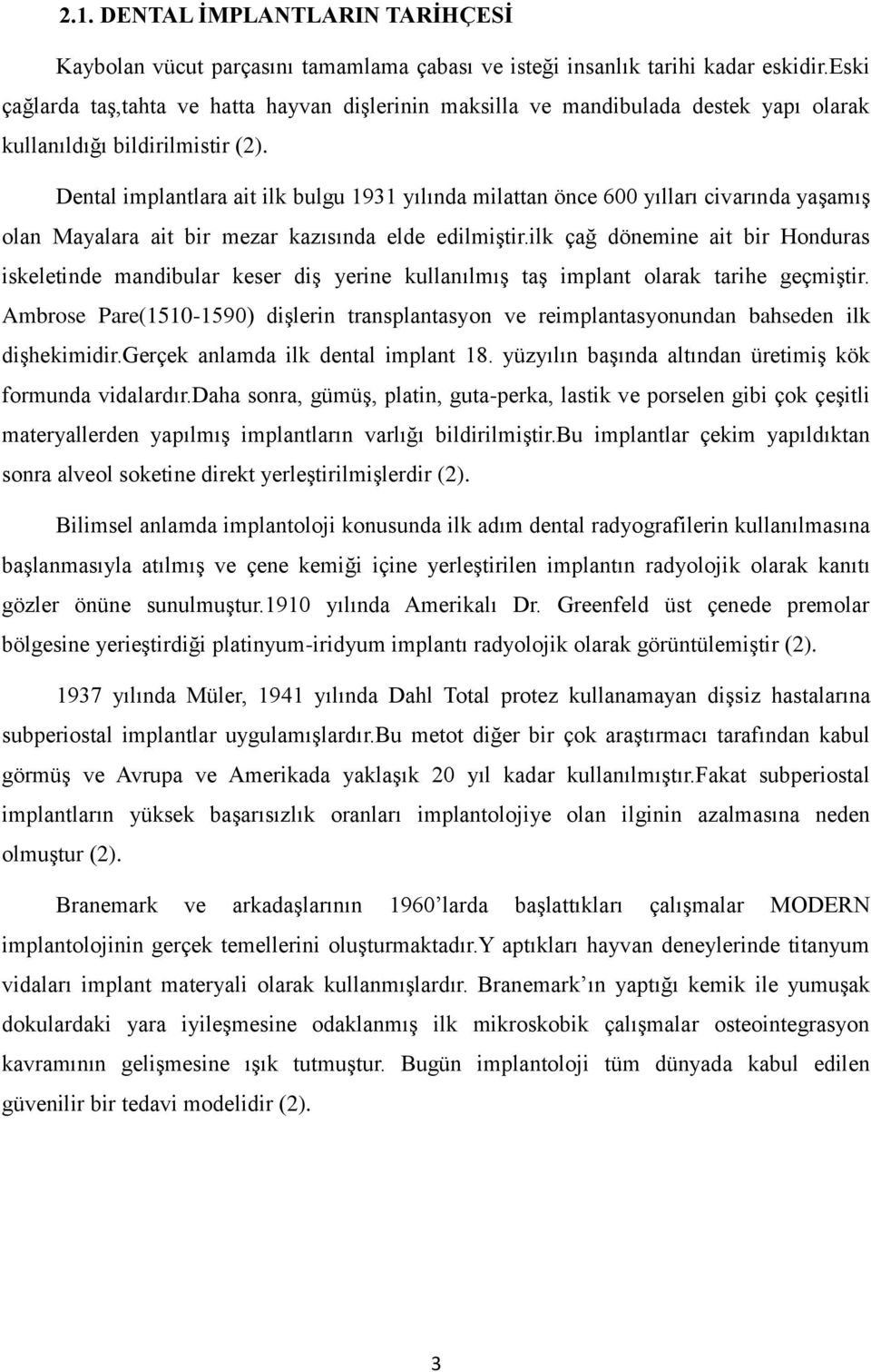 Dental implantlara ait ilk bulgu 1931 yılında milattan önce 600 yılları civarında yaşamış olan Mayalara ait bir mezar kazısında elde edilmiştir.