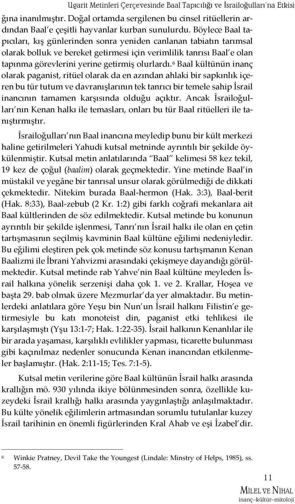 6 Baal kültünün inanç olarak paganist, ritüel olarak da en azından ahlaki bir sapkınlık içeren bu tür tutum ve davranışlarının tek tanrıcı bir temele sahip İsrail inancının tamamen karşısında olduğu