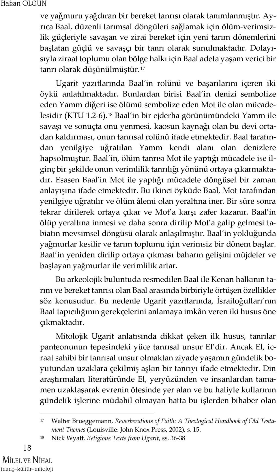 Dolayısıyla ziraat toplumu olan bölge halkı için Baal adeta yaşam verici bir tanrı olarak düşünülmüştür. 17 Ugarit yazıtlarında Baal in rolünü ve başarılarını içeren iki öykü anlatılmaktadır.