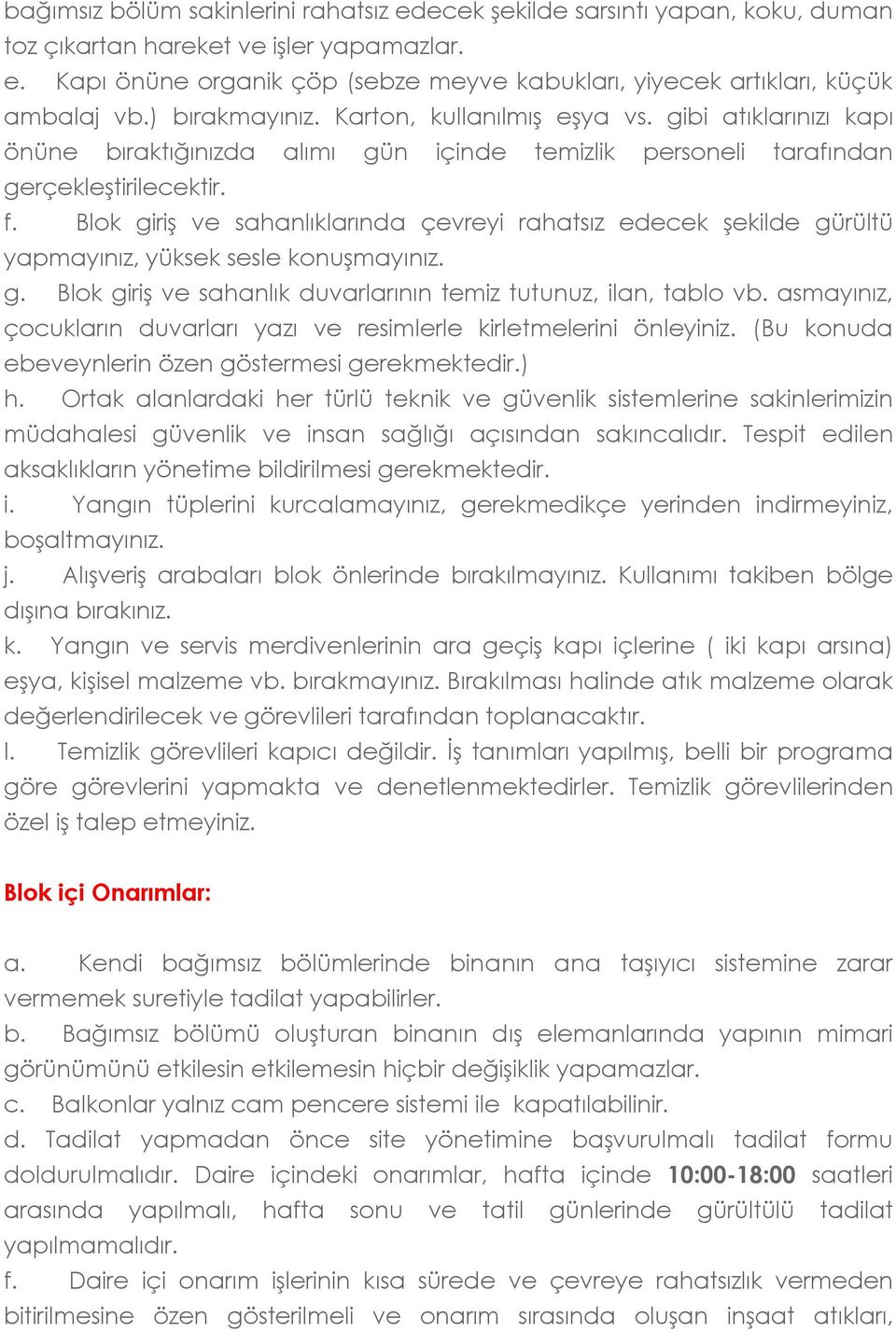 Blok giriş ve sahanlıklarında çevreyi rahatsız edecek şekilde gürültü yapmayınız, yüksek sesle konuşmayınız. g. Blok giriş ve sahanlık duvarlarının temiz tutunuz, ilan, tablo vb.