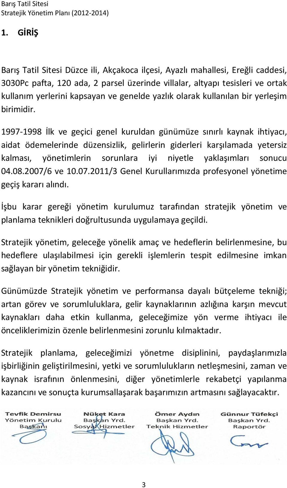 1997-1998 İlk ve geçici genel kuruldan günümüze sınırlı kaynak ihtiyacı, aidat ödemelerinde düzensizlik, gelirlerin giderleri karşılamada yetersiz kalması, yönetimlerin sorunlara iyi niyetle