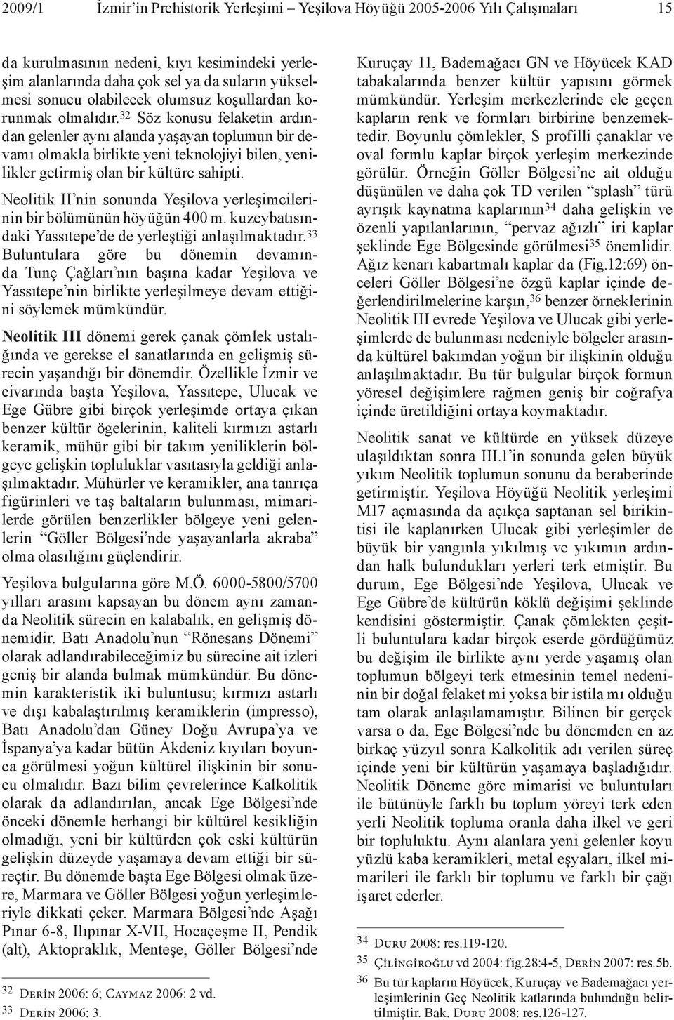 32 Söz konusu felaketin ardından gelenler aynı alanda yaşayan toplumun bir devamı olmakla birlikte yeni teknolojiyi bilen, yenilikler getirmiş olan bir kültüre sahipti.