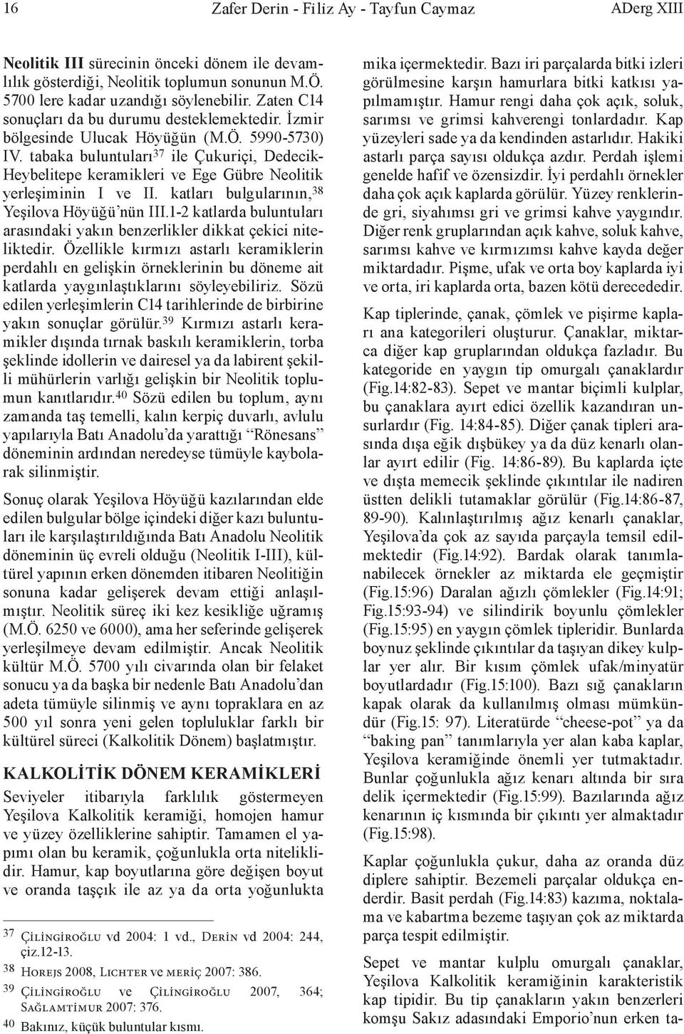 tabaka buluntuları 37 ile Çukuriçi, Dedecik- Heybelitepe keramikleri ve Ege Gübre Neolitik yerleşiminin I ve II. katları bulgularının, 38 Yeşilova Höyüğü nün III.