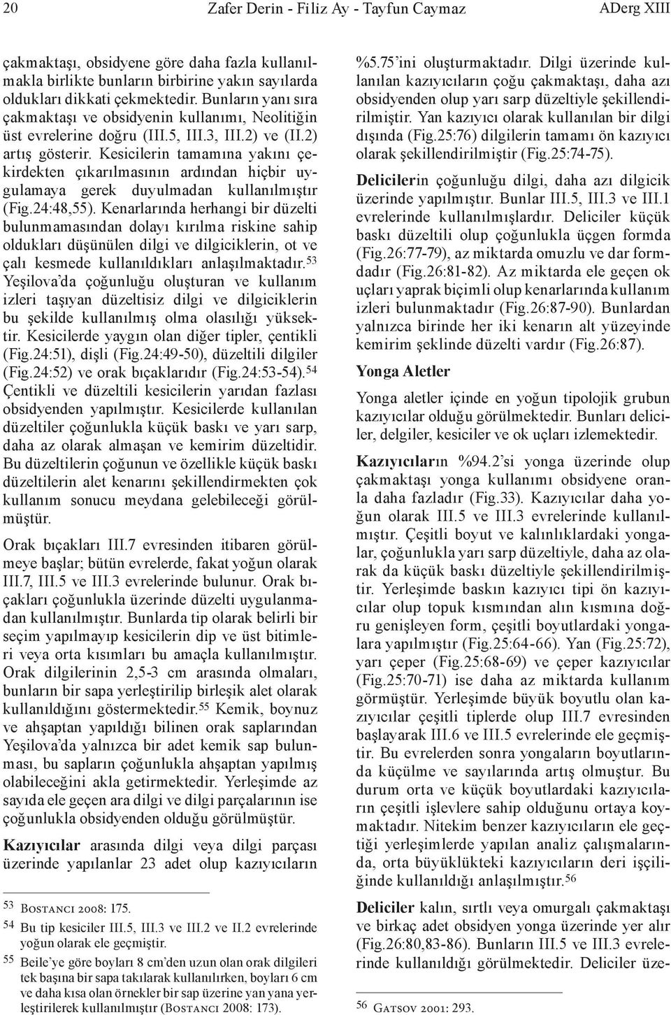 Kesicilerin tamamına yakını çekirdekten çıkarılmasının ardından hiçbir uygulamaya gerek duyulmadan kullanılmıştır (Fig.24:48,55).