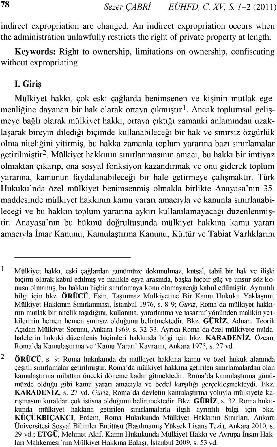 GiriĢ Mülkiyet hakkı, çok eski çağlarda benimsenen ve kiģinin mutlak egemenliğine dayanan bir hak olarak ortaya çıkmıģtır 1.