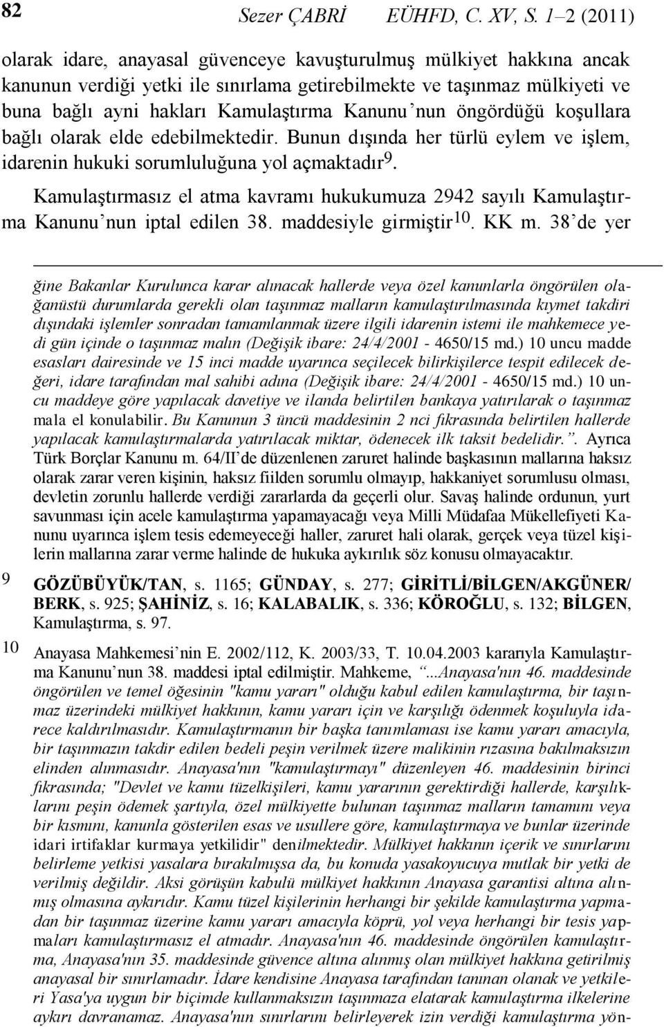 Kanunu nun öngördüğü koģullara bağlı olarak elde edebilmektedir. Bunun dıģında her türlü eylem ve iģlem, idarenin hukuki sorumluluğuna yol açmaktadır 9.