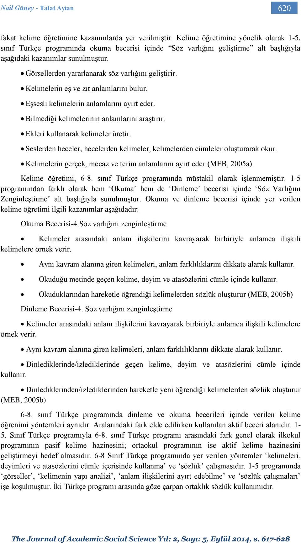 Kelimelerin eş ve zıt anlamlarını bulur. Eşsesli kelimelerin anlamlarını ayırt eder. Bilmediği kelimelerinin anlamlarını araştırır. Ekleri kullanarak kelimeler üretir.