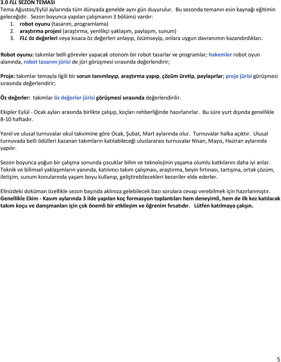 Rbt unu: taımlar belli görevler apaca tnm bir rbt tasarlar ve prgramlar; haemler rbt un alanında, rbt tasarım jürisi de jüri görüşmesi sırasında değerlendirir; Prje: taımlar temala ilgili bir srun