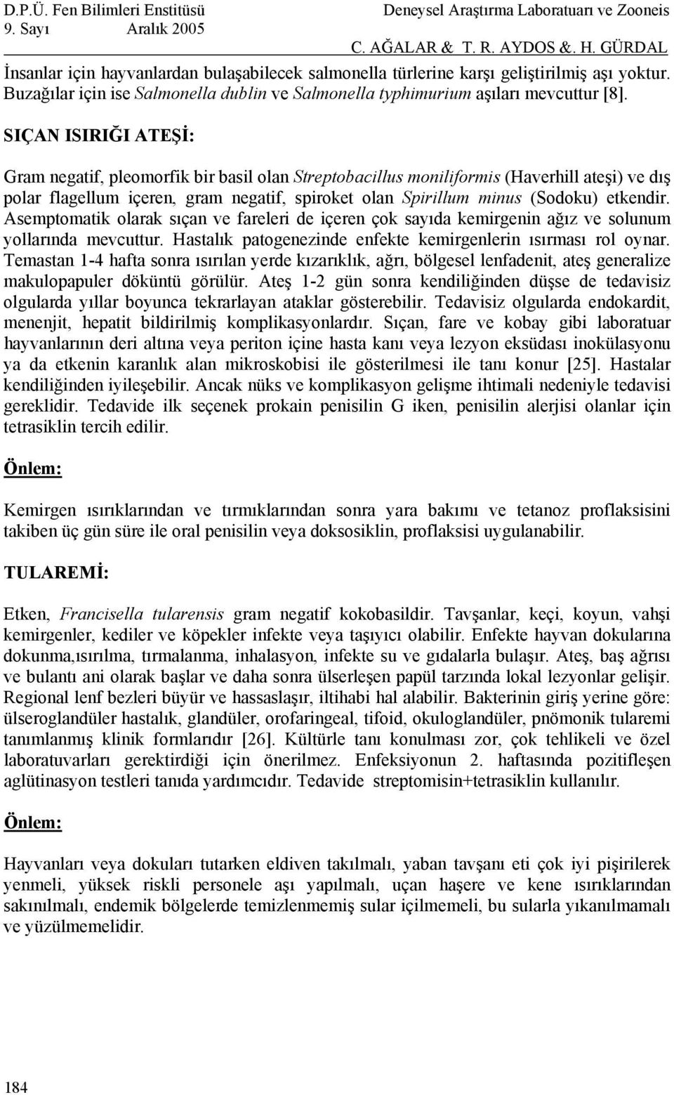 etkendir. Asemptomatik olarak sıçan ve fareleri de içeren çok sayıda kemirgenin ağız ve solunum yollarında mevcuttur. Hastalık patogenezinde enfekte kemirgenlerin ısırması rol oynar.