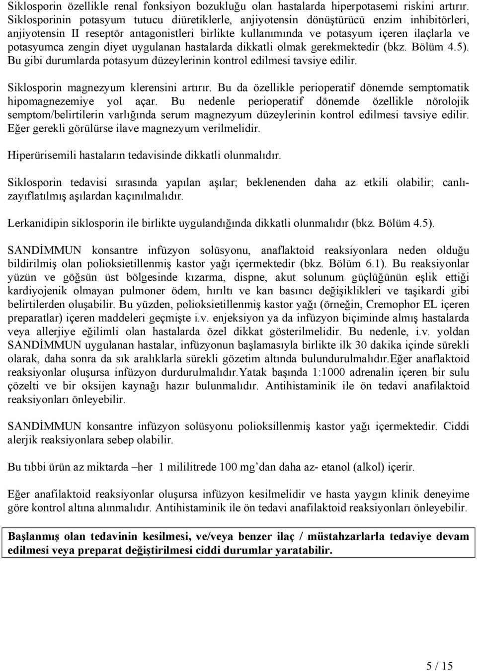 zengin diyet uygulanan hastalarda dikkatli olmak gerekmektedir (bkz. Bölüm 4.5). Bu gibi durumlarda potasyum düzeylerinin kontrol edilmesi tavsiye edilir. Siklosporin magnezyum klerensini artırır.