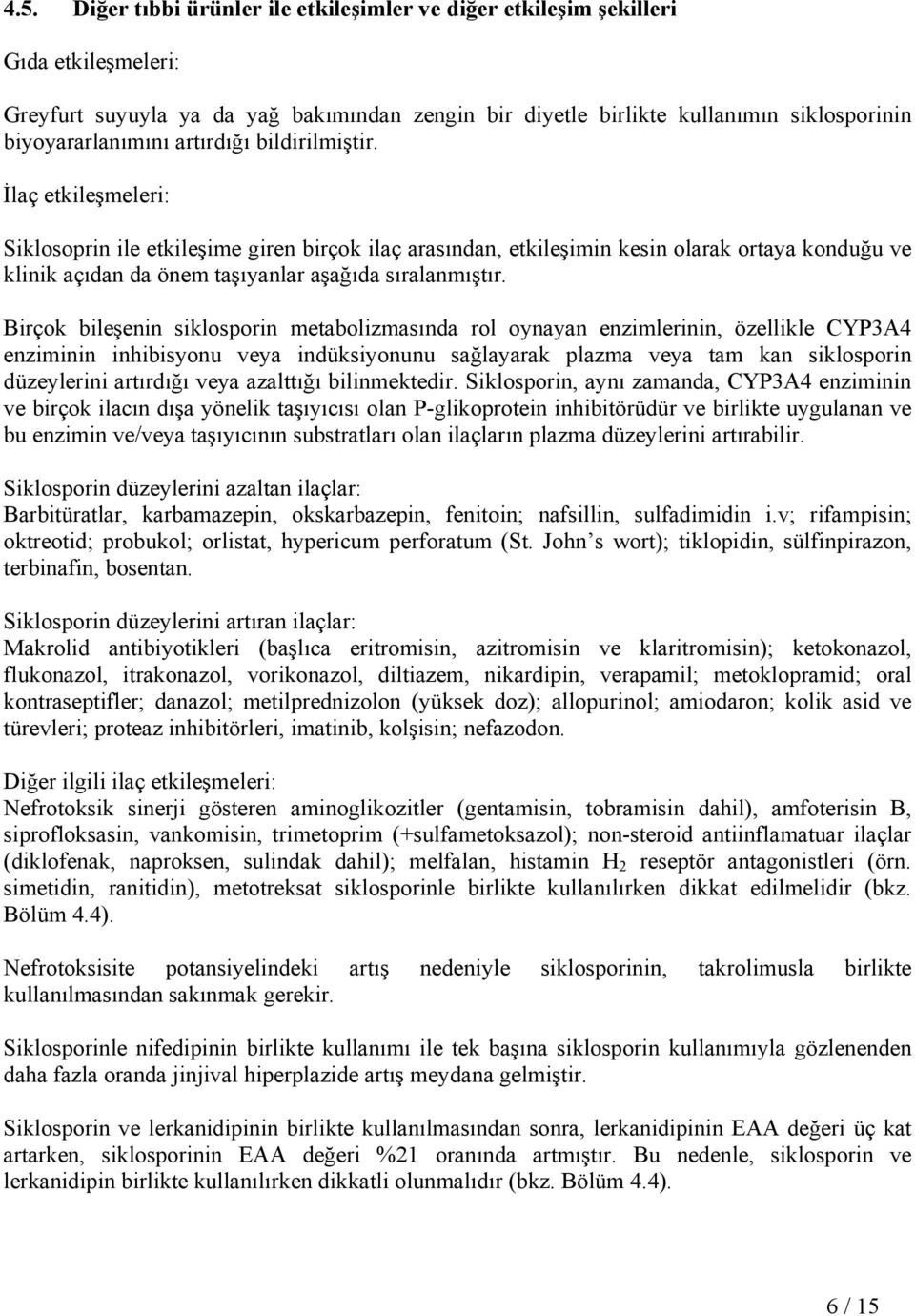 Birçok bileşenin siklosporin metabolizmasında rol oynayan enzimlerinin, özellikle CYP3A4 enziminin inhibisyonu veya indüksiyonunu sağlayarak plazma veya tam kan siklosporin düzeylerini artırdığı veya