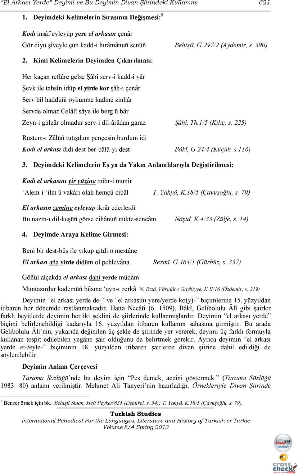 Kimi Kelimelerin Deyimden Çıkarılması: Her kaçan reftâre gelse ġâhî serv-i kadd-i yâr ġevk ile tahsîn idüp el yirde kor Ģâh-ı çenâr Serv bil haddüñi öykünme kadine zinhâr Servde olmaz Celâlî sâye ile