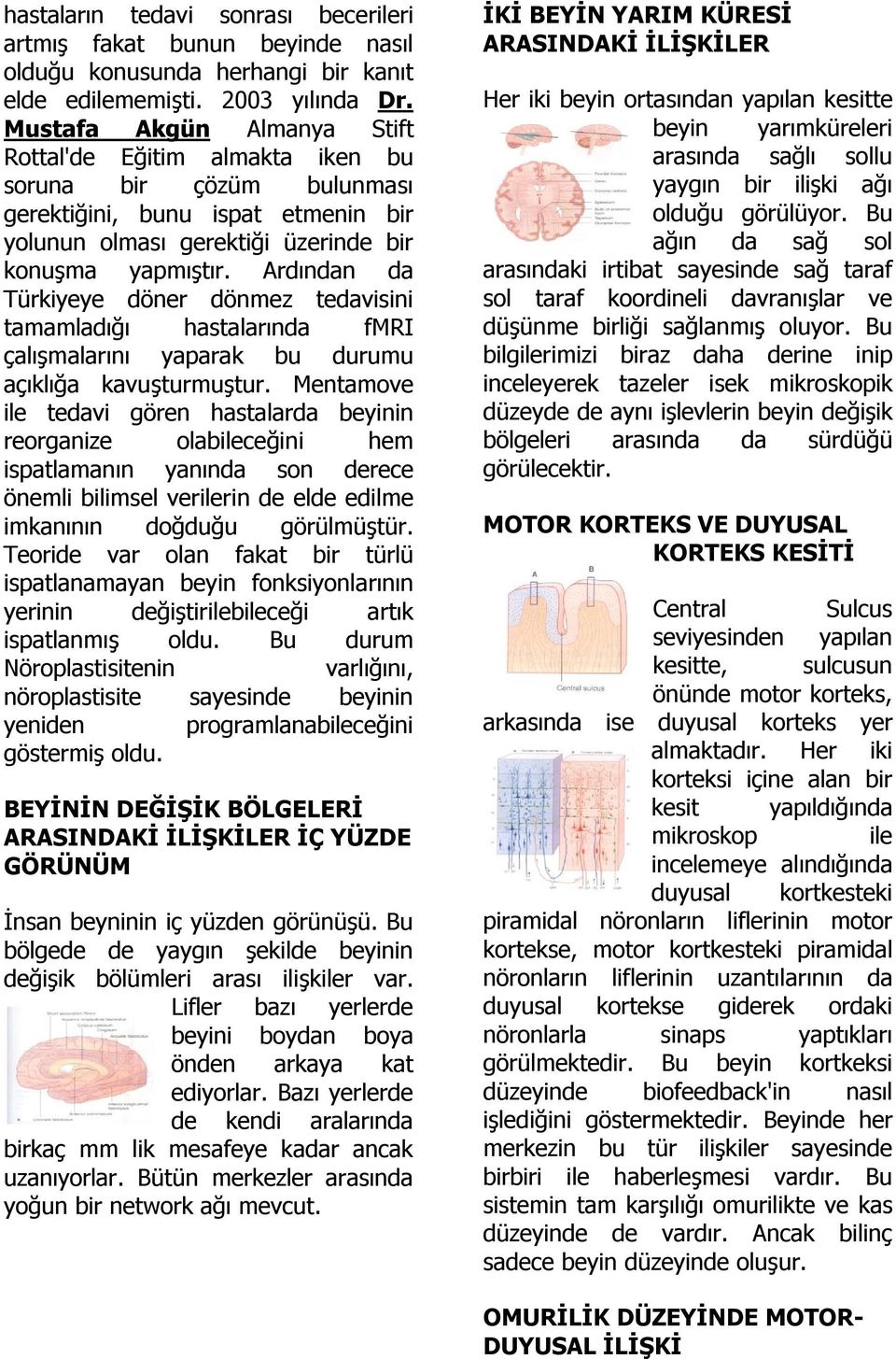 Ardından da Türkiyeye döner dönmez tedavisini tamamladığı hastalarında fmri çalışmalarını yaparak bu durumu açıklığa kavuşturmuştur.