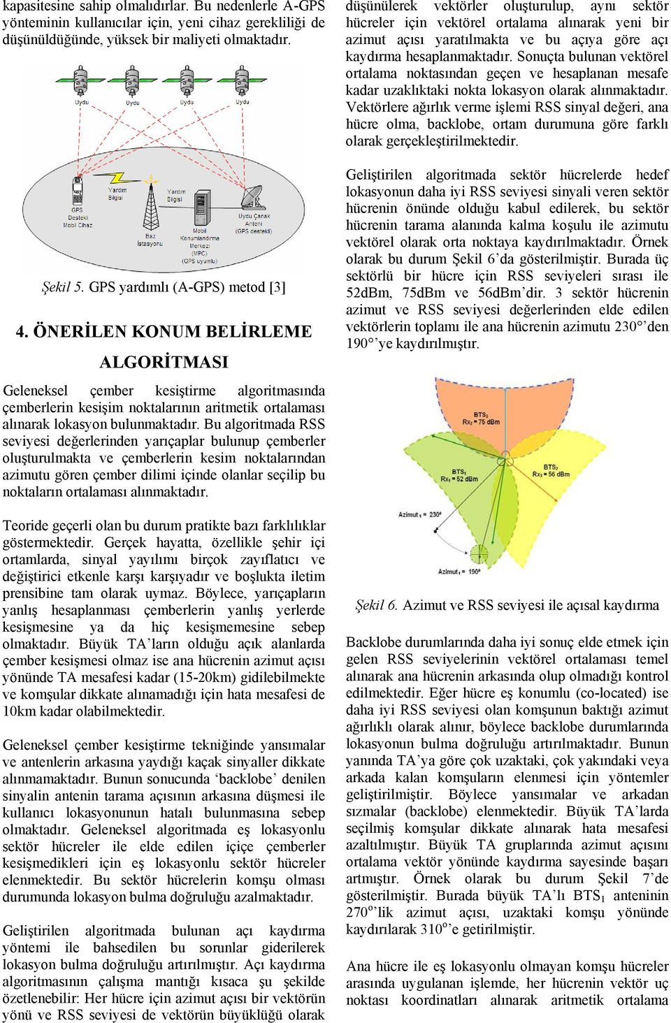 Bu algoritmada RSS seviyesi değerlerinden yarıçaplar bulunup çemberler oluşturulmakta ve çemberlerin kesim noktalarından azimutu gören çember dilimi içinde olanlar seçilip bu noktaların ortalaması