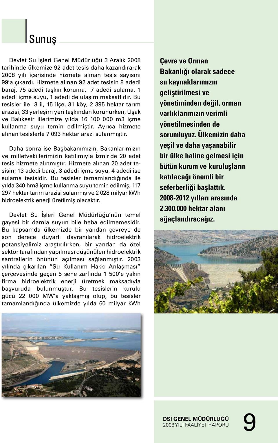 Bu tesisler ile 3 il, 15 ilçe, 31 köy, 2 395 hektar tarım arazisi, 33 yerleşim yeri taşkından korunurken, Uşak ve Balıkesir illerimize yılda 16 100 000 m3 içme kullanma suyu temin edilmiştir.