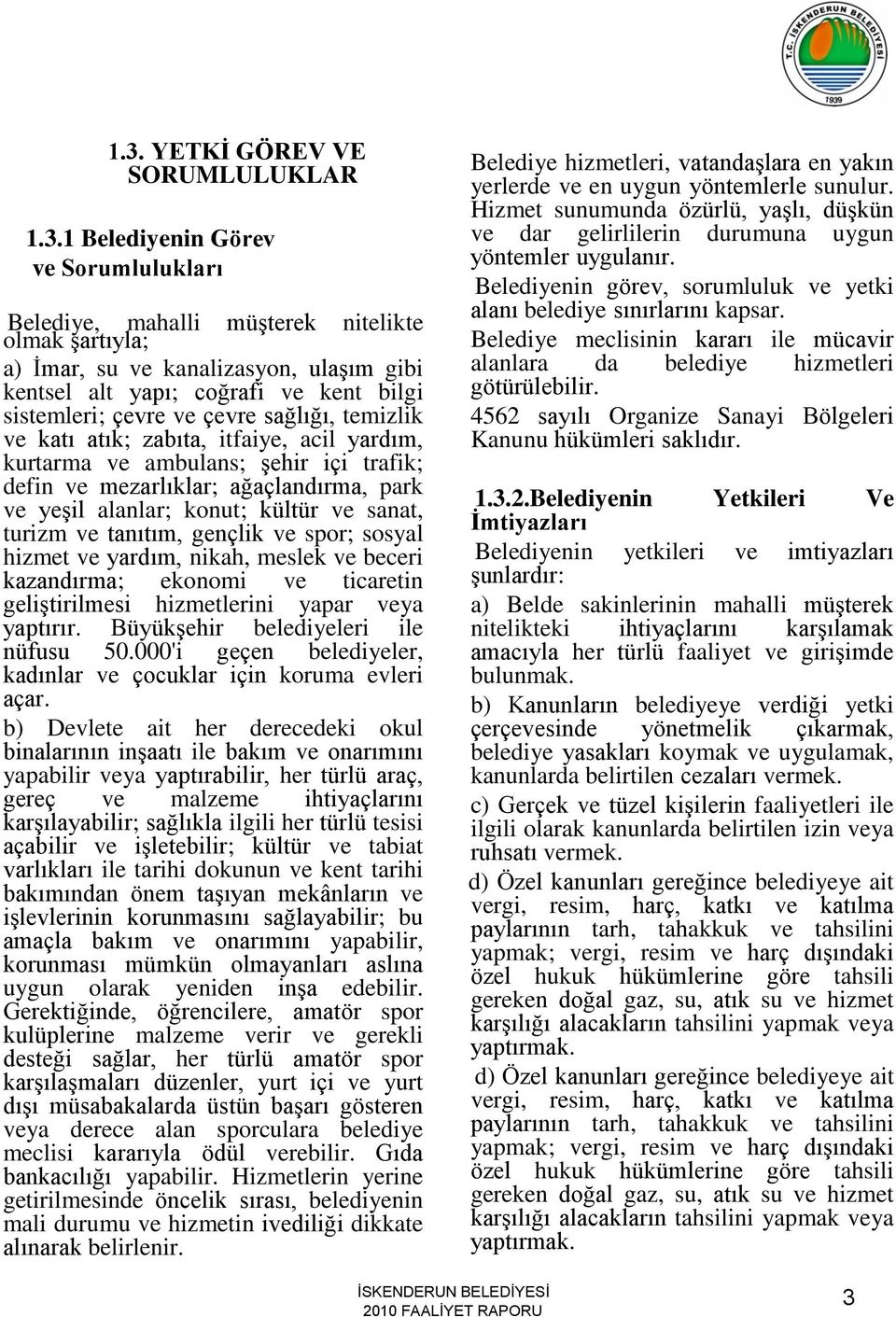 konut; kültür ve sanat, turizm ve tanıtım, gençlik ve spor; sosyal hizmet ve yardım, nikah, meslek ve beceri kazandırma; ekonomi ve ticaretin geliģtirilmesi hizmetlerini yapar veya yaptırır.