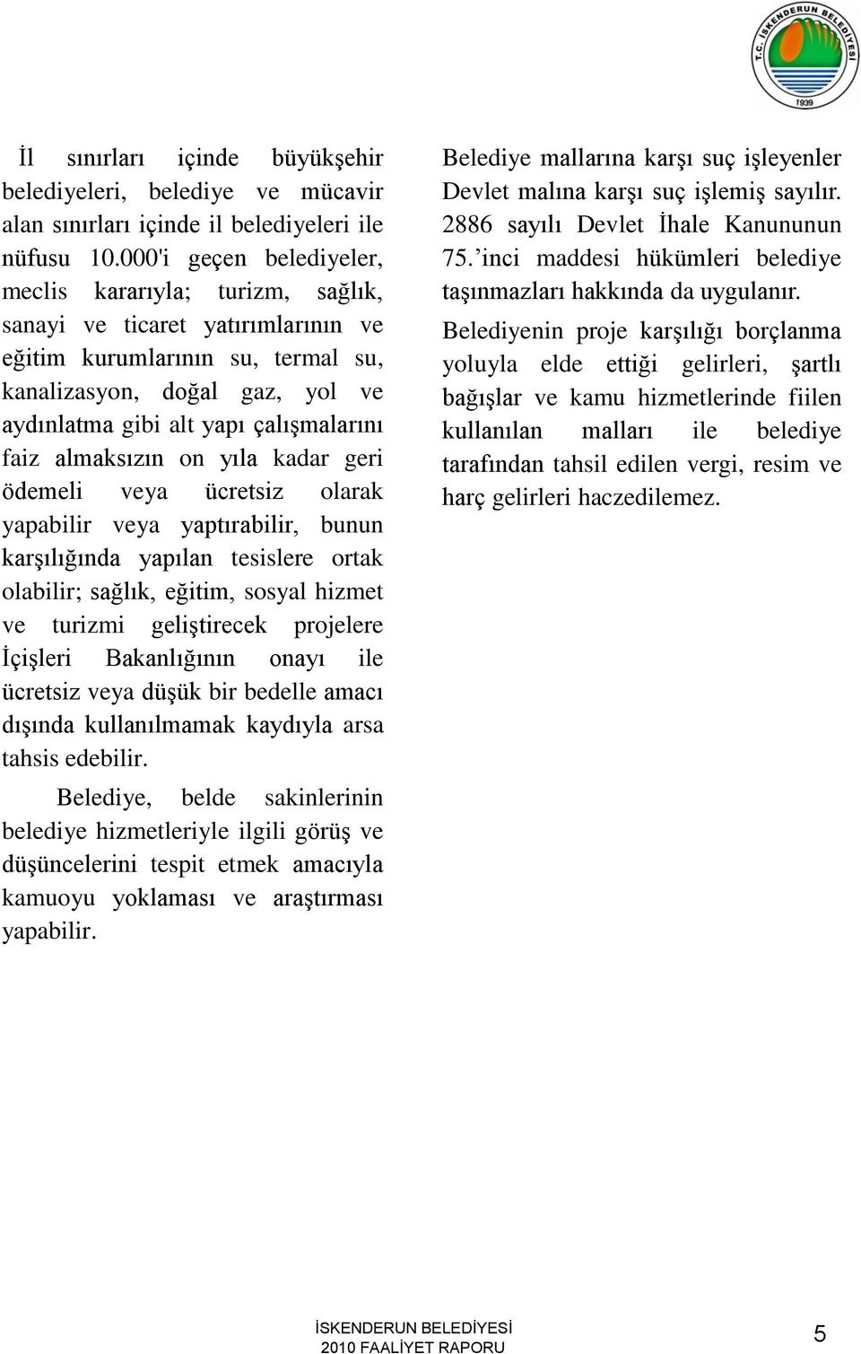 çalıģmalarını faiz almaksızın on yıla kadar geri ödemeli veya ücretsiz olarak yapabilir veya yaptırabilir, bunun karģılığında yapılan tesislere ortak olabilir; sağlık, eğitim, sosyal hizmet ve