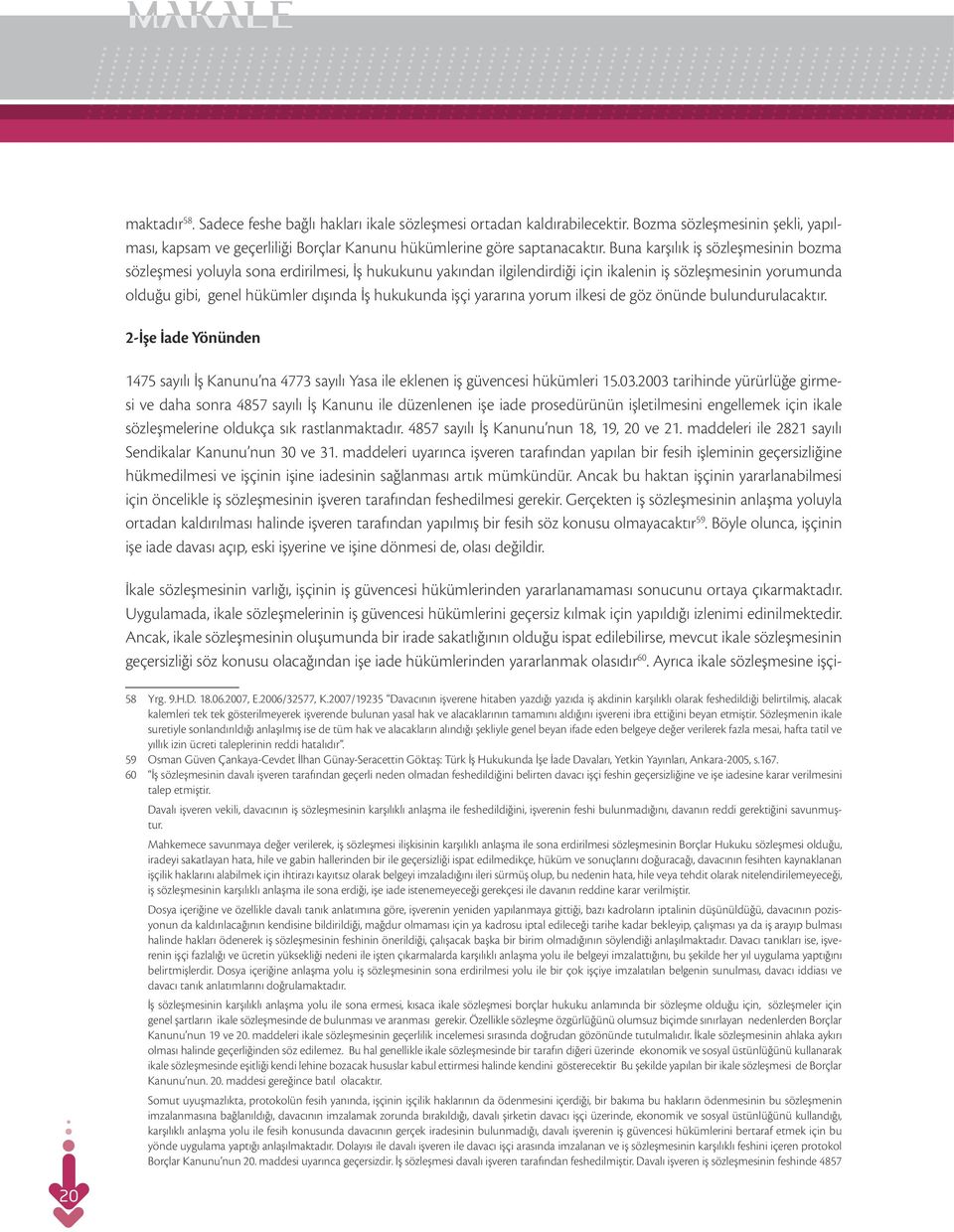 işçi yararına yorum ilkesi de göz önünde bulundurulacaktır. 2-İşe İade Yönünden 1475 sayılı İş Kanunu na 4773 sayılı Yasa ile eklenen iş güvencesi hükümleri 15.03.