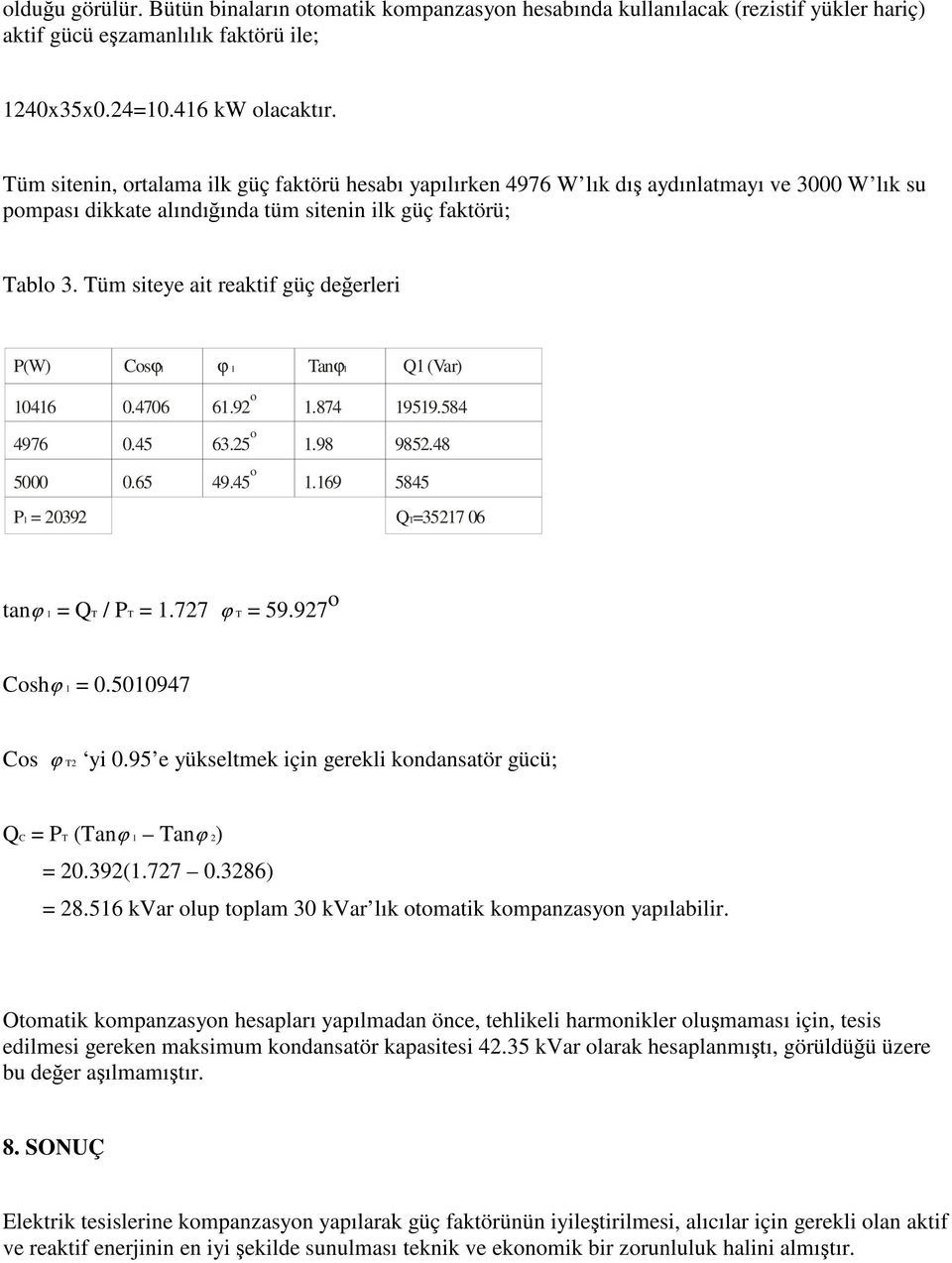 Tüm siteye ait reaktif güç deerleri P(W) Cosϕ1 ϕ 1 Tanϕ1 Q1 (Var) 10416 0.4706 61.92 o 1.874 19519.584 4976 0.45 63.25 o 1.98 9852.48 5000 0.65 49.45 o 1.