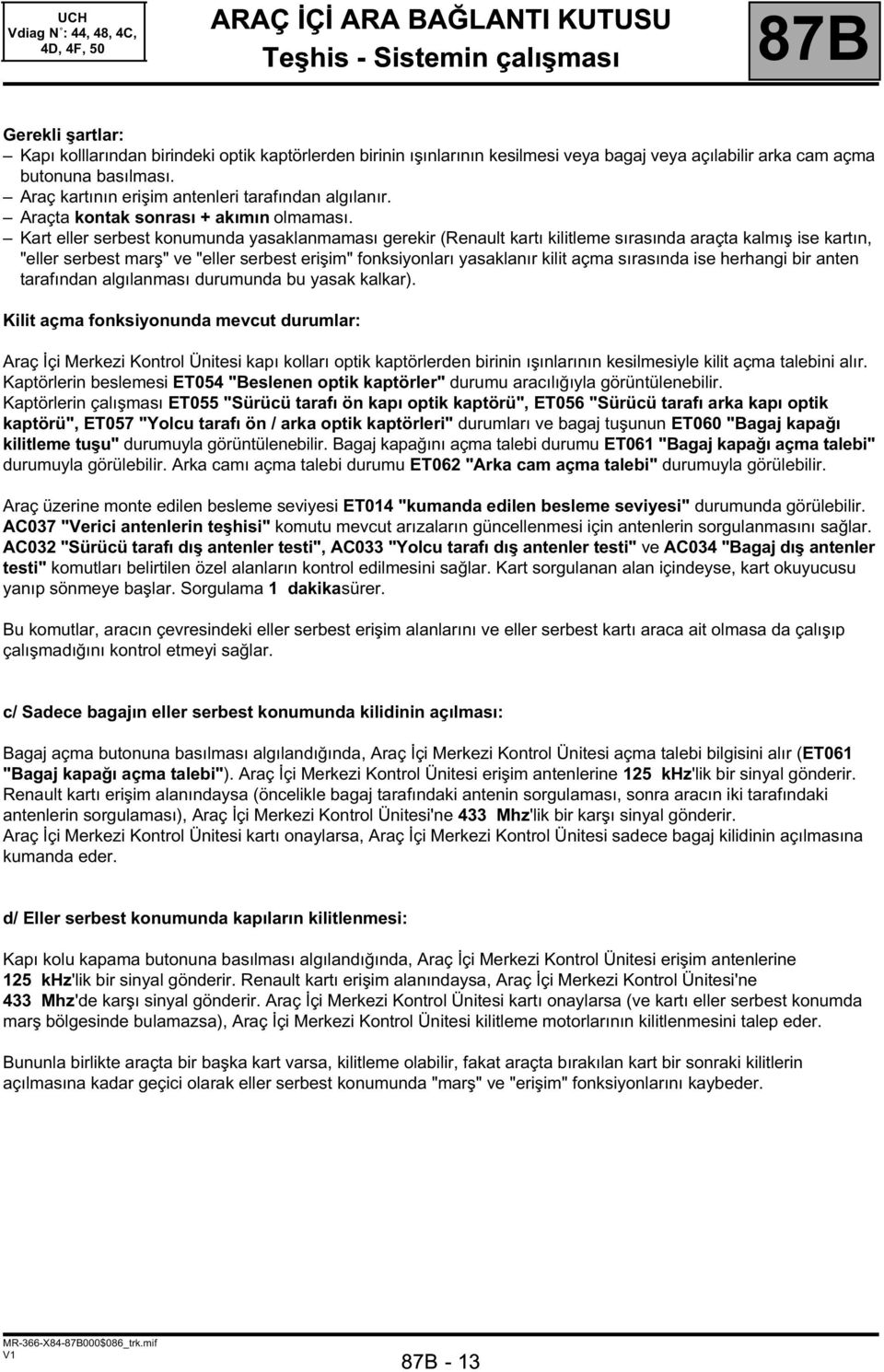 Kart eller serbest konumunda yasaklanmaması gerekir (Renault kartı kilitleme sırasında araçta kalmış ise kartın, "eller serbest marş" ve "eller serbest erişim" fonksiyonları yasaklanır kilit açma